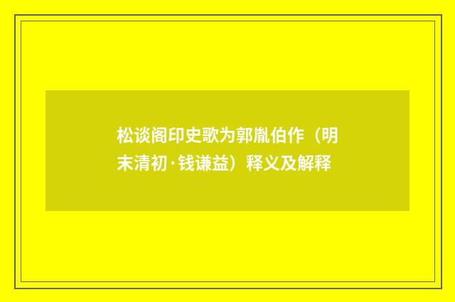 松谈阁印史歌为郭胤伯作（明末清初·钱谦益）释义及解释