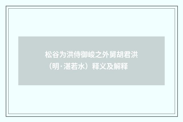 松谷为洪侍御峻之外舅胡君洪（明·湛若水）释义及解释