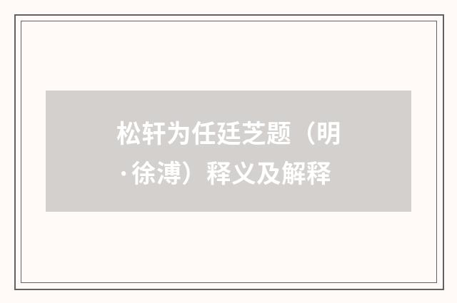 松轩为任廷芝题（明·徐溥）释义及解释