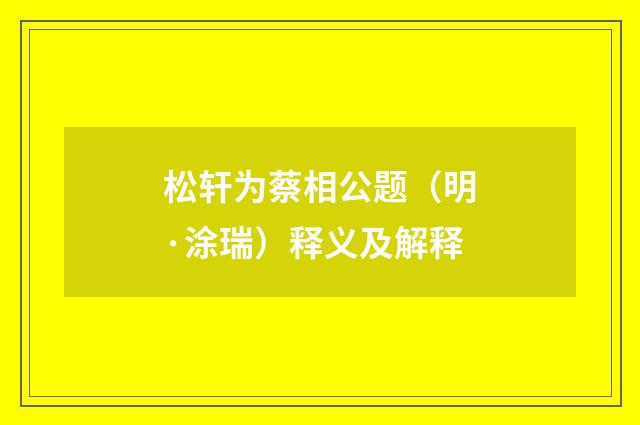松轩为蔡相公题（明·涂瑞）释义及解释