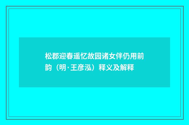 松郡迎春遥忆故园诸女伴仍用前韵（明·王彦泓）释义及解释