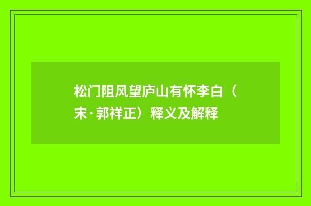 松门阻风望庐山有怀李白（宋·郭祥正）释义及解释