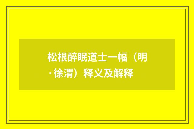 松根醉眠道士一幅（明·徐渭）释义及解释