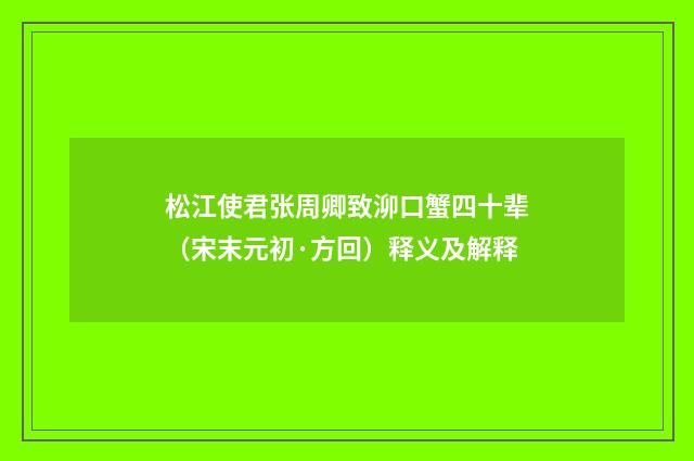 松江使君张周卿致泖口蟹四十辈（宋末元初·方回）释义及解释