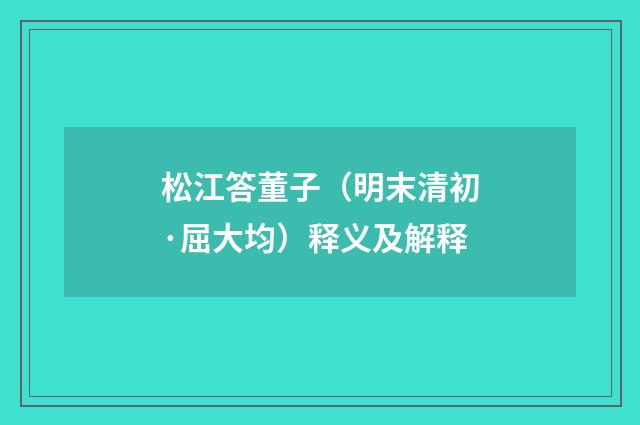 松江答董子（明末清初·屈大均）释义及解释