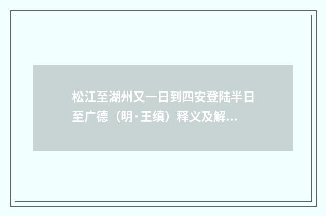 松江至湖州又一日到四安登陆半日至广德（明·王缜）释义及解释