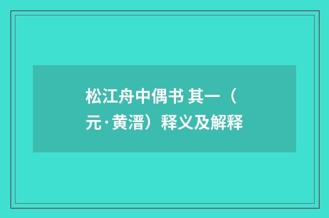 松江舟中偶书 其一（元·黄溍）释义及解释