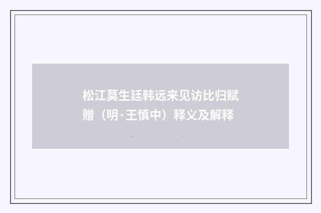 松江莫生廷韩远来见访比归赋赠（明·王慎中）释义及解释