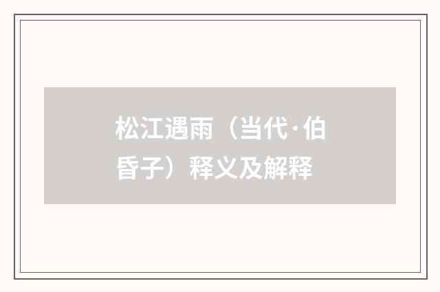 松江遇雨（当代·伯昏子）释义及解释