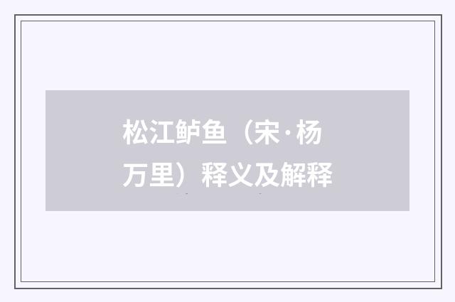 松江鲈鱼（宋·杨万里）释义及解释