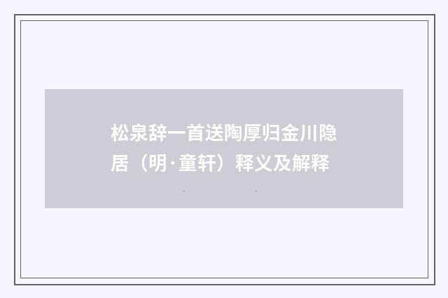 松泉辞一首送陶厚归金川隐居（明·童轩）释义及解释