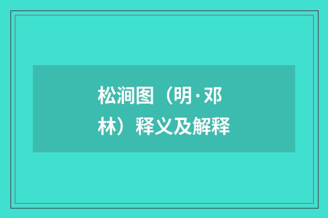 松涧图（明·邓林）释义及解释