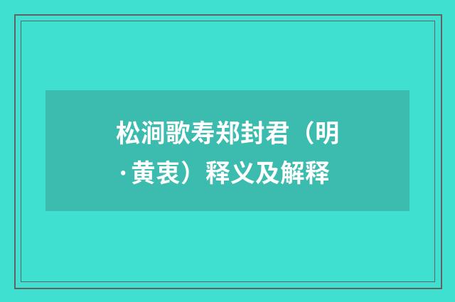 松涧歌寿郑封君（明·黄衷）释义及解释