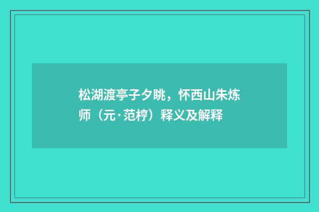 松湖渡亭子夕眺，怀西山朱炼师（元·范梈）释义及解释