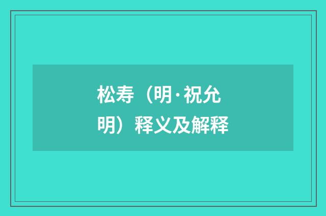 松寿（明·祝允明）释义及解释