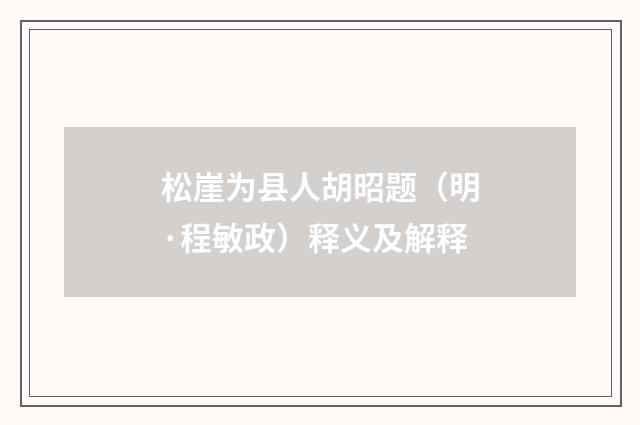 松崖为县人胡昭题（明·程敏政）释义及解释