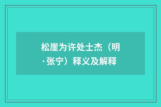 松崖为许处士杰（明·张宁）释义及解释