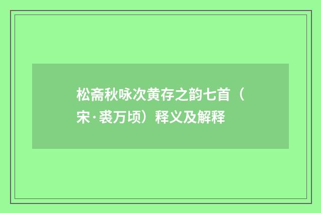 松斋秋咏次黄存之韵七首（宋·裘万顷）释义及解释