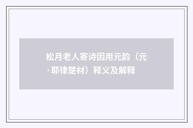 松月老人寄诗因用元韵（元·耶律楚材）释义及解释