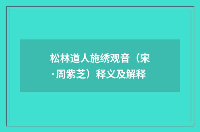 松林道人施绣观音（宋·周紫芝）释义及解释