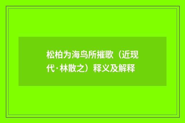 松柏为海鸟所摧歌（近现代·林散之）释义及解释