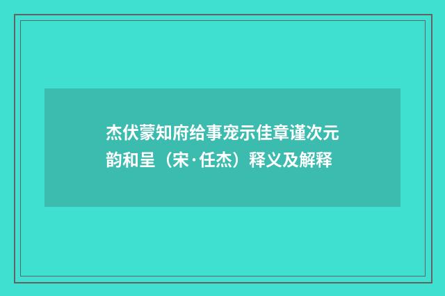 杰伏蒙知府给事宠示佳章谨次元韵和呈（宋·任杰）释义及解释