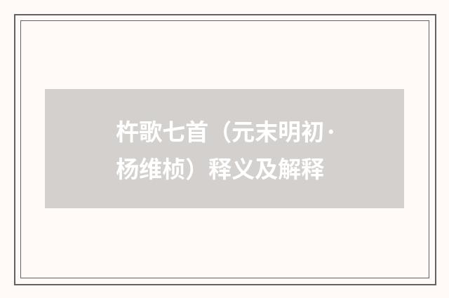 杵歌七首（元末明初·杨维桢）释义及解释