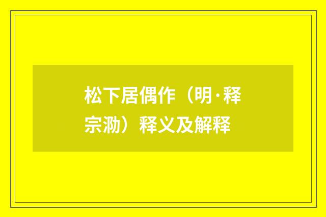 松下居偶作（明·释宗泐）释义及解释