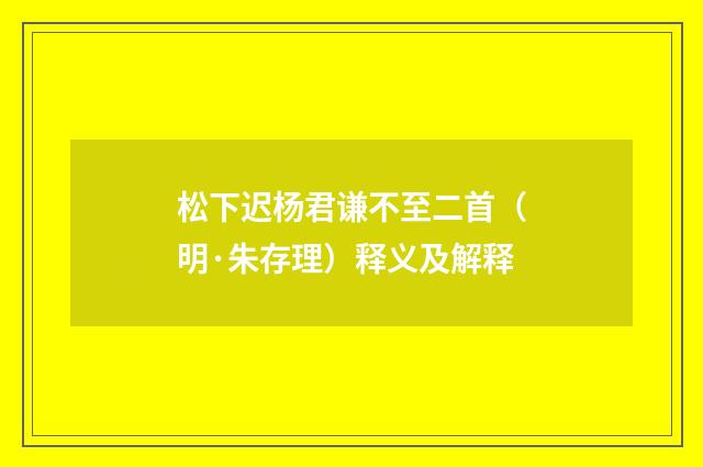 松下迟杨君谦不至二首（明·朱存理）释义及解释
