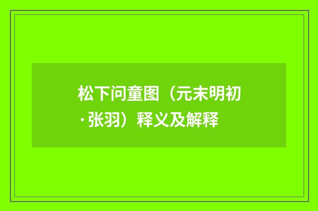 松下问童图（元末明初·张羽）释义及解释