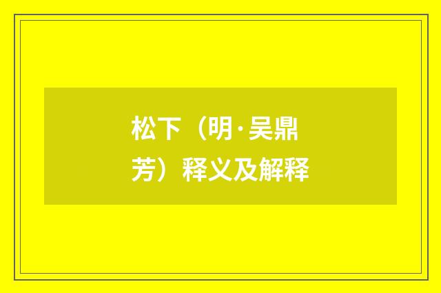 松下（明·吴鼎芳）释义及解释