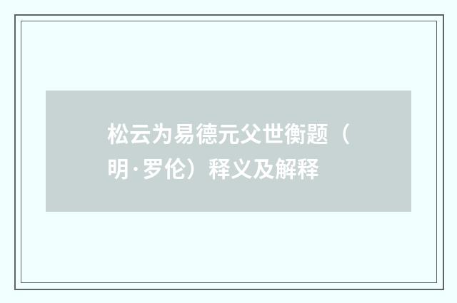 松云为易德元父世衡题（明·罗伦）释义及解释