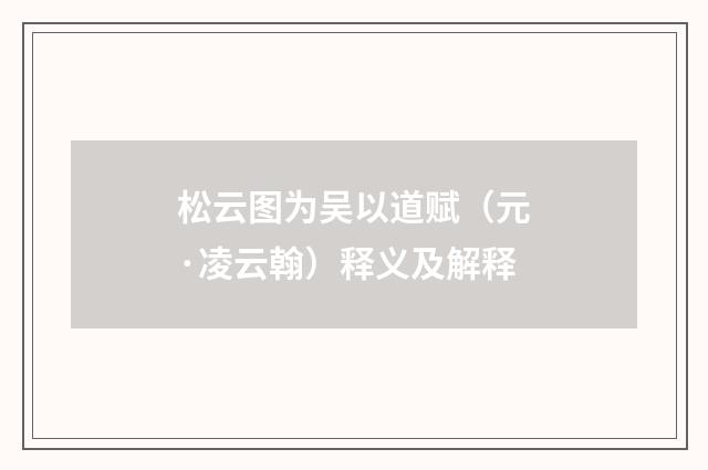 松云图为吴以道赋（元·凌云翰）释义及解释