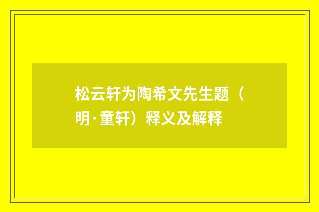 松云轩为陶希文先生题（明·童轩）释义及解释