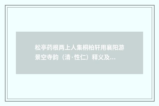松亭药根两上人集桐柏轩用襄阳游景空寺韵（清·性仁）释义及解释