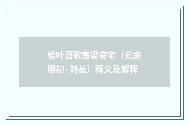 松叶酒歌寄梁安宅（元末明初·刘基）释义及解释