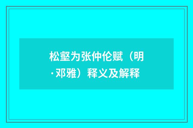 松壑为张仲伦赋（明·邓雅）释义及解释