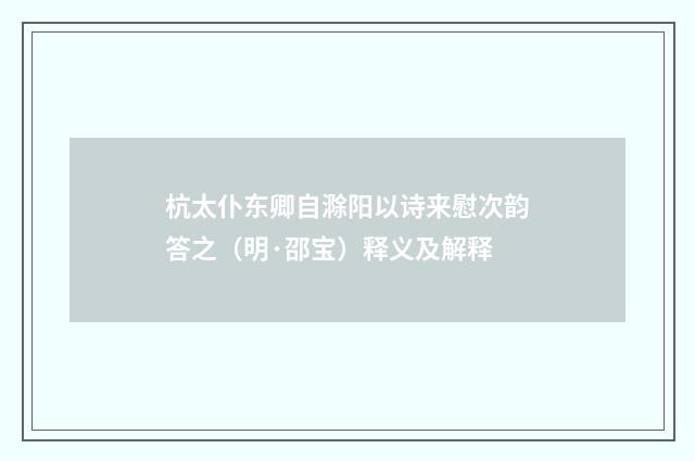 杭太仆东卿自滁阳以诗来慰次韵答之（明·邵宝）释义及解释