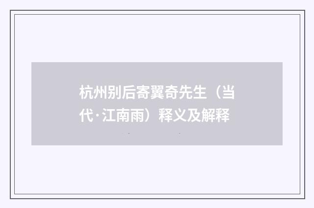杭州别后寄翼奇先生（当代·江南雨）释义及解释