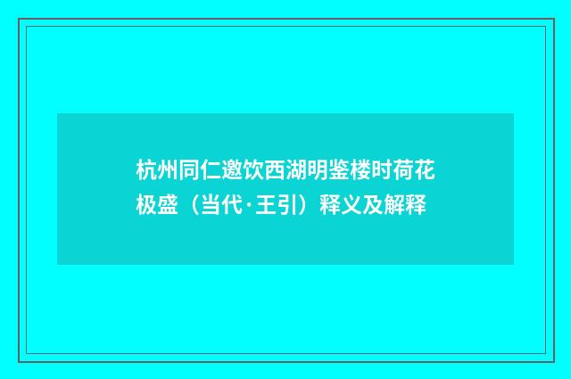 杭州同仁邀饮西湖明鉴楼时荷花极盛（当代·王引）释义及解释
