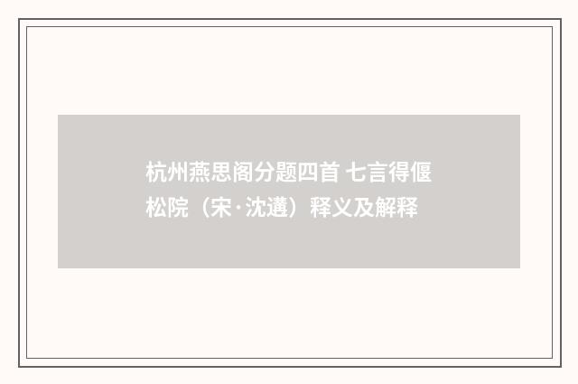 杭州燕思阁分题四首 七言得偃松院（宋·沈遘）释义及解释