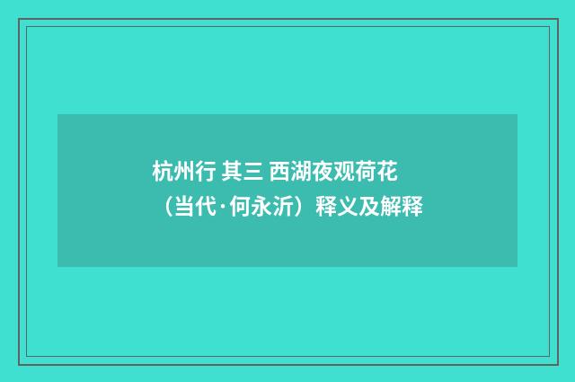 杭州行 其三 西湖夜观荷花（当代·何永沂）释义及解释