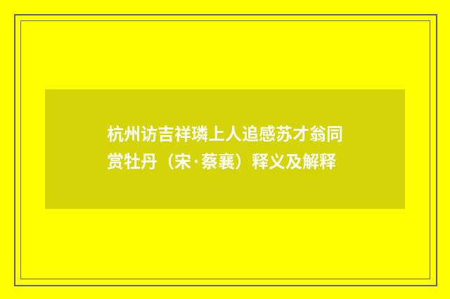杭州访吉祥璘上人追感苏才翁同赏牡丹（宋·蔡襄）释义及解释