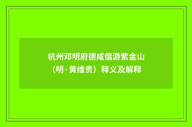 杭州邓明府德咸偕游紫金山（明·黄维贵）释义及解释