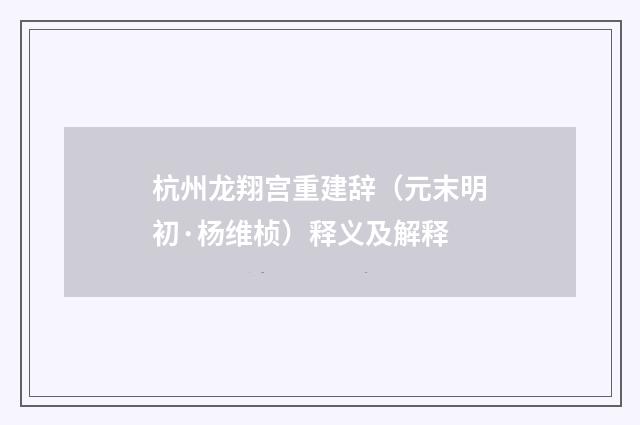 杭州龙翔宫重建辞（元末明初·杨维桢）释义及解释
