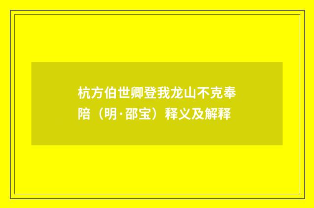 杭方伯世卿登我龙山不克奉陪（明·邵宝）释义及解释