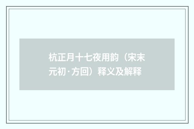 杭正月十七夜用韵（宋末元初·方回）释义及解释