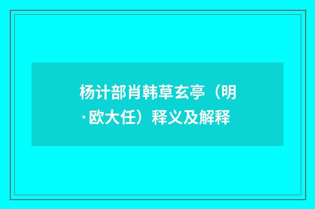 杨计部肖韩草玄亭（明·欧大任）释义及解释