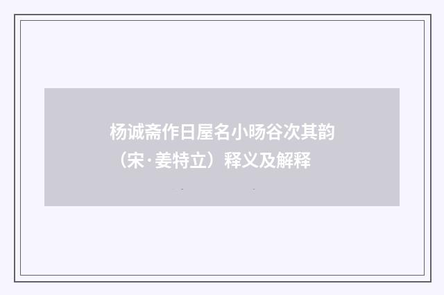 杨诚斋作日屋名小旸谷次其韵（宋·姜特立）释义及解释