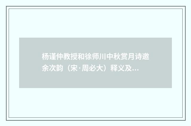 杨谨仲教授和徐师川中秋赏月诗邀余次韵（宋·周必大）释义及解释